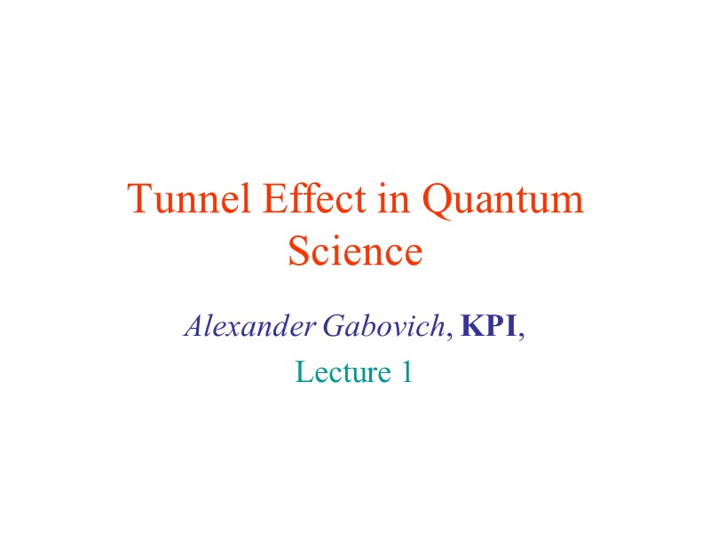 Tunnel Effect in Quantum Science Alexander Gabovich, KPI,  Lecture 1